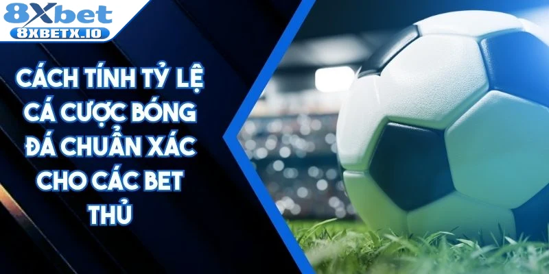 Cách tính tỷ lệ cá cược bóng đá