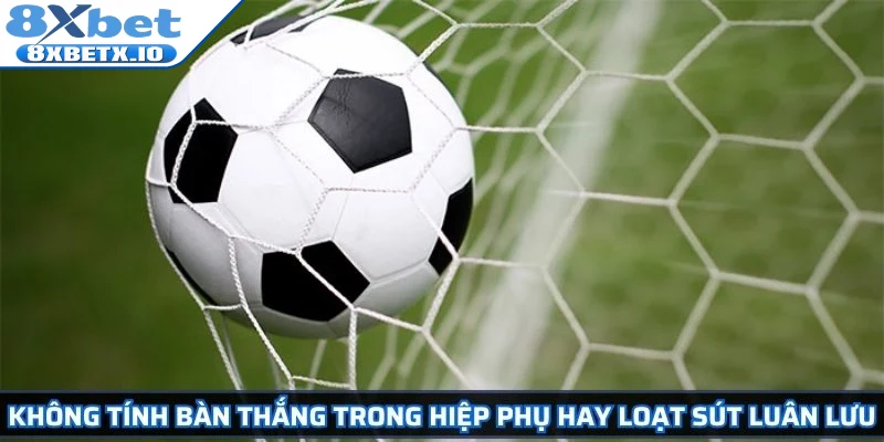 Không tính bàn thắng trong hiệp phụ hay loạt sút luân lưu
