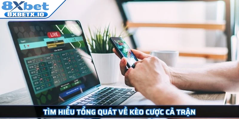 Tìm hiểu tổng quát về kèo cược cả trận