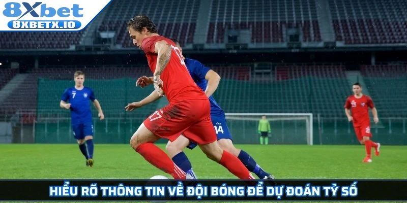 Hiểu rõ thông tin về đội bóng để dự đoán tỷ số