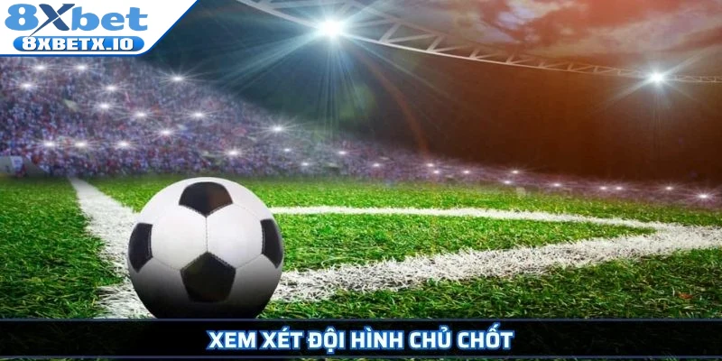 Xem xét đội hình chủ chốt