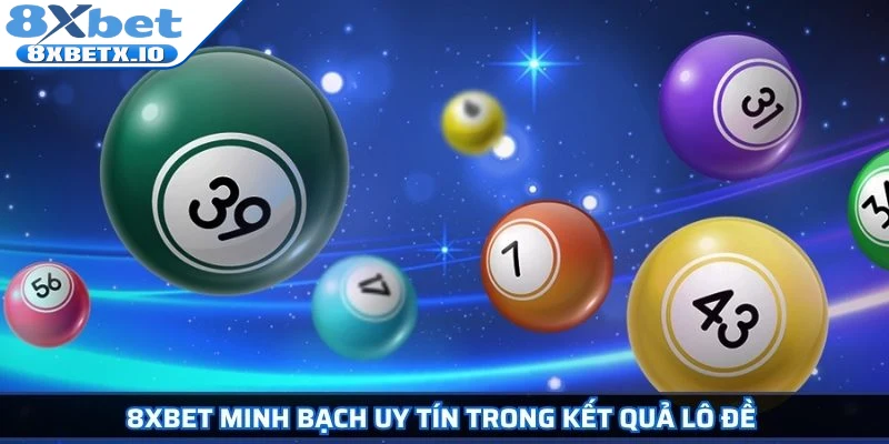 8Xbet minh bạch uy tín trong kết quả lô đề