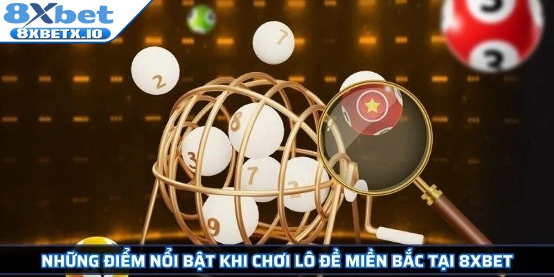 Những điểm nổi bật khi chơi lô đề miền Bắc tại 8Xbet