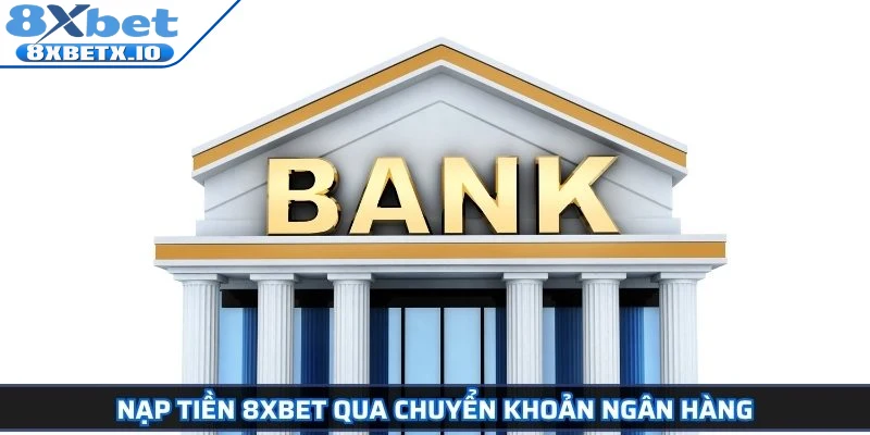 Nạp tiền 8Xbet qua chuyển khoản ngân hàng