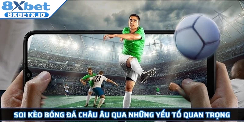 Soi kèo bóng đá châu Âu qua những yếu tố quan trọng