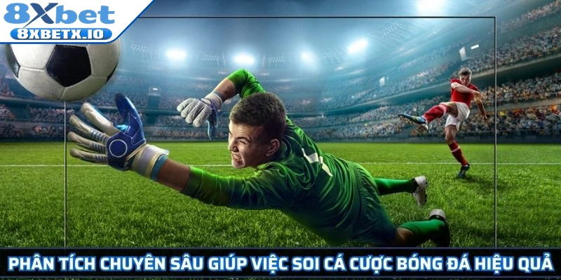 Phân tích chuyên sâu giúp việc soi cá cược bóng đá hiệu quả