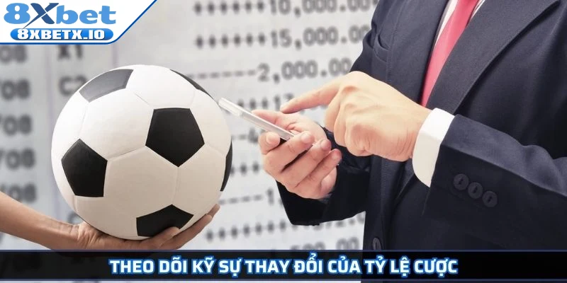 Theo dõi kỹ sự thay đổi của tỷ lệ cược