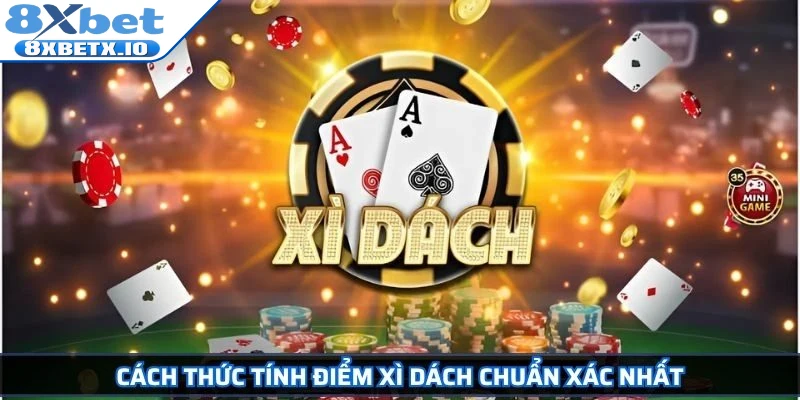 Cách thức tính điểm Xì Dách chuẩn xác nhất